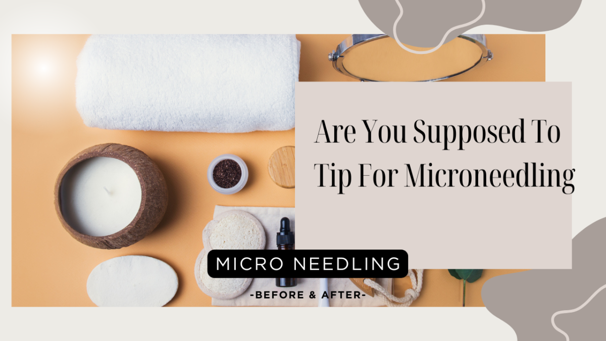 Are You Supposed To Tip For Microneedling